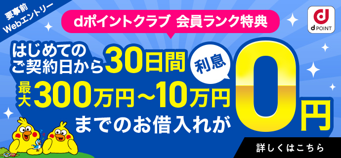 dポイントクラブ 会員ランク特典 はじめてのご契約日から30日間 最大300万円～10万円までのお借入れに対する利息相当分をポイントバック！　※dポイント(期間・用途限定)