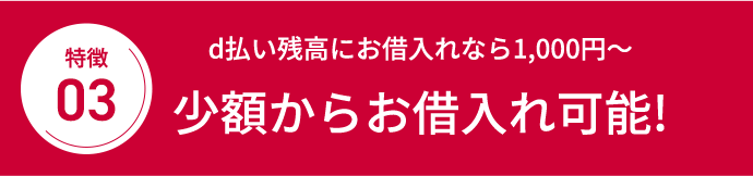 特徴03 d払い残高にお借入れなら1,000円～少額からお借入れ可能！